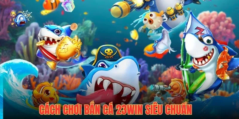 Cách chơi bắn cá 23win